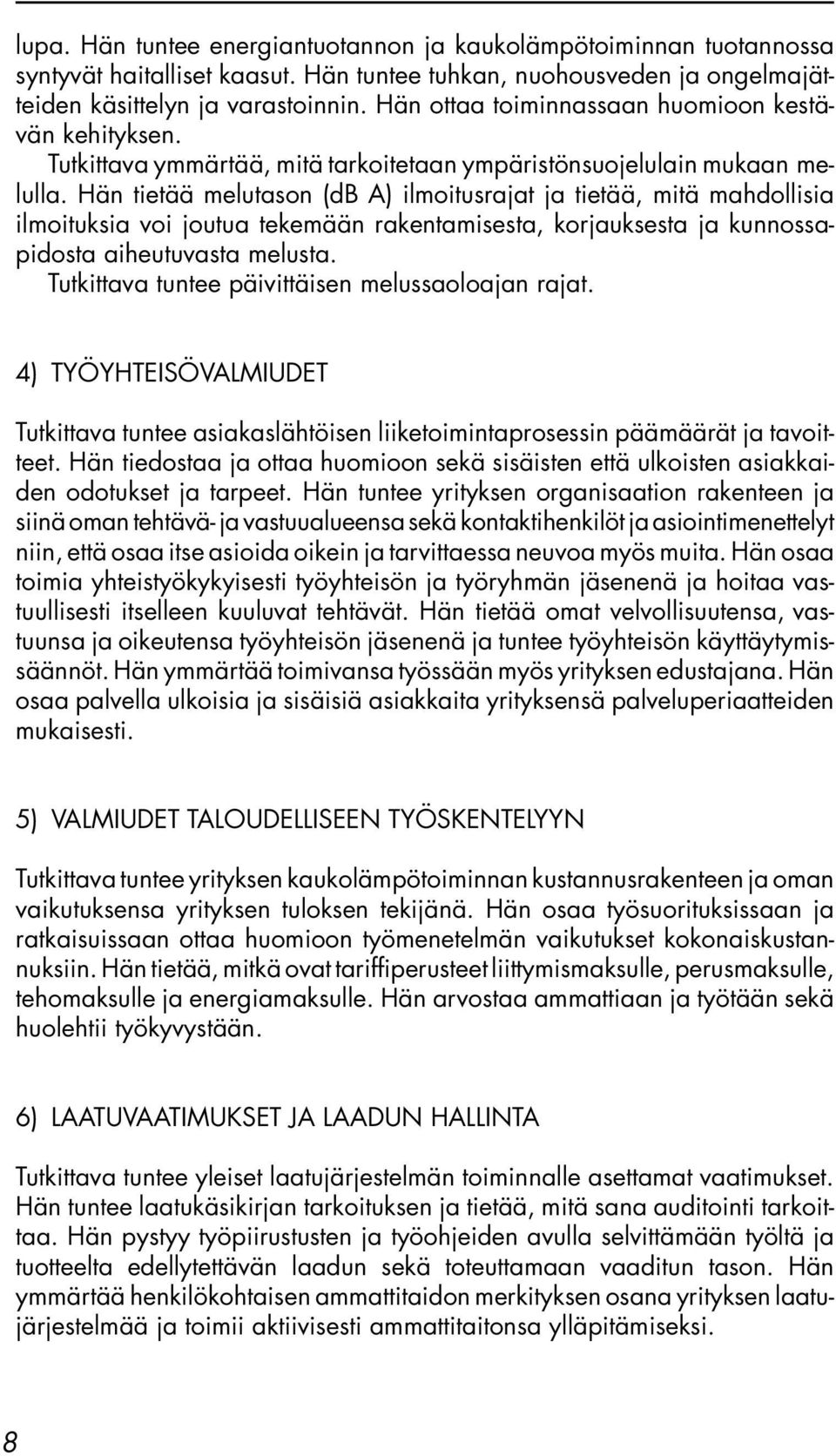 Hän tietää melutason (db A) ilmoitusrajat ja tietää, mitä mahdollisia ilmoituksia voi joutua tekemään rakentamisesta, korjauksesta ja kunnossapidosta aiheutuvasta melusta.