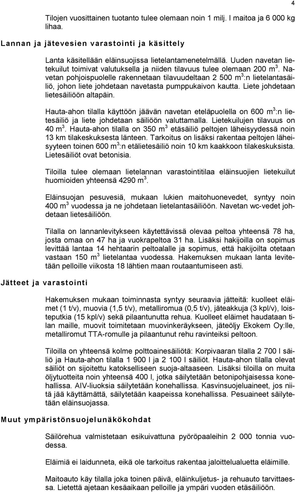 Navetan pohjoispuolelle rakennetaan tilavuudeltaan 2 500 m 3 :n lietelantasäiliö, johon liete johdetaan navetasta pumppukaivon kautta. Liete johdetaan lietesäiliöön altapäin.