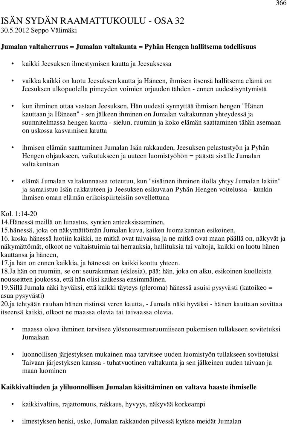 Häneen, ihmisen itsensä hallitsema elämä on Jeesuksen ulkopuolella pimeyden voimien orjuuden tähden - ennen uudestisyntymistä kun ihminen ottaa vastaan Jeesuksen, Hän uudesti synnyttää ihmisen hengen