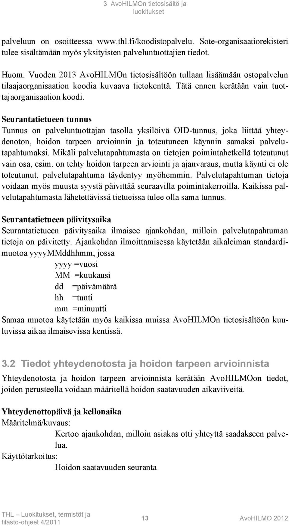 Seurantatietueen tunnus Tunnus on palveluntuottajan tasolla yksilöivä OID-tunnus, joka liittää yhteydenoton, hoidon tarpeen arvioinnin ja toteutuneen käynnin samaksi palvelutapahtumaksi.