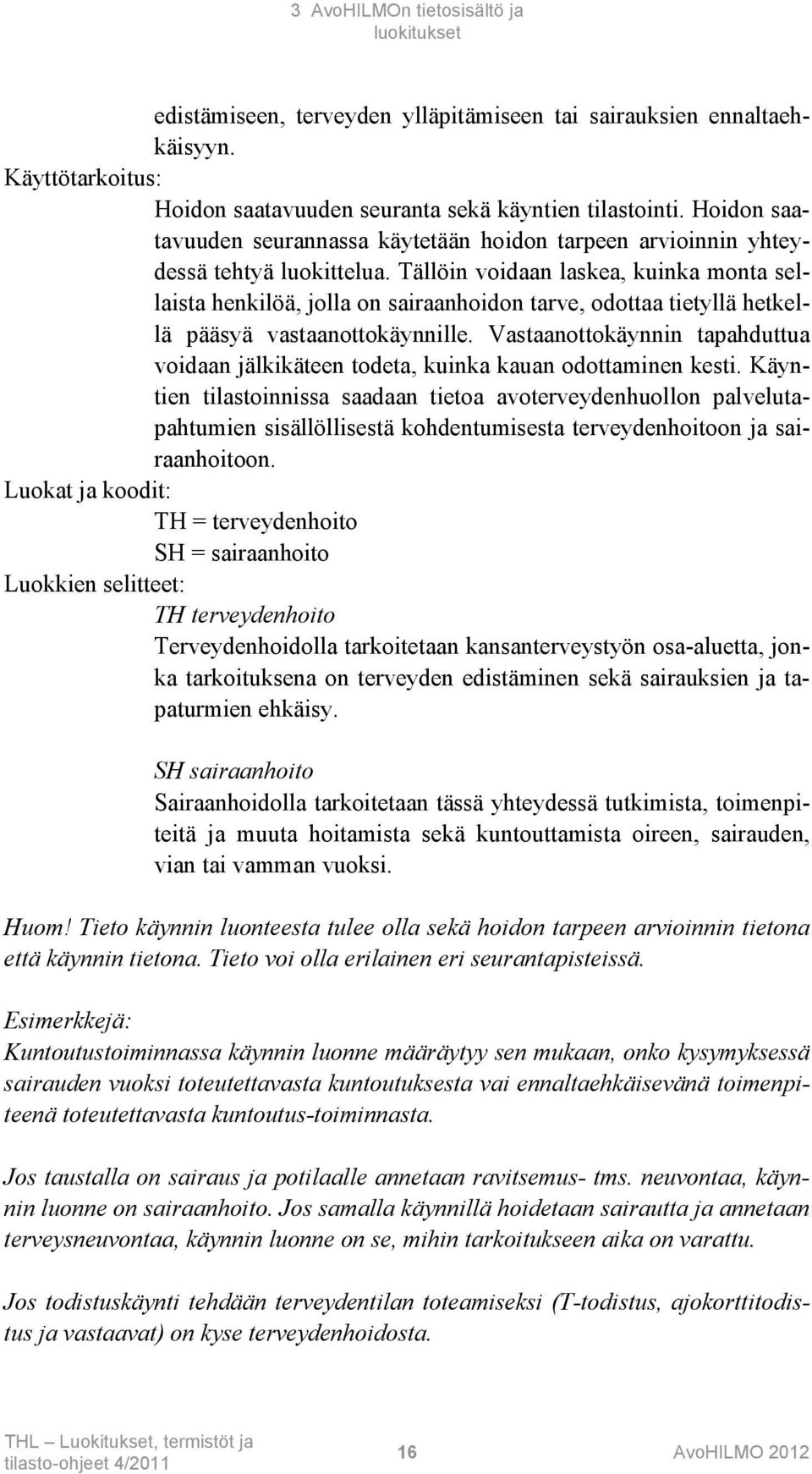 Tällöin voidaan laskea, kuinka monta sellaista henkilöä, jolla on sairaanhoidon tarve, odottaa tietyllä hetkellä pääsyä vastaanottokäynnille.