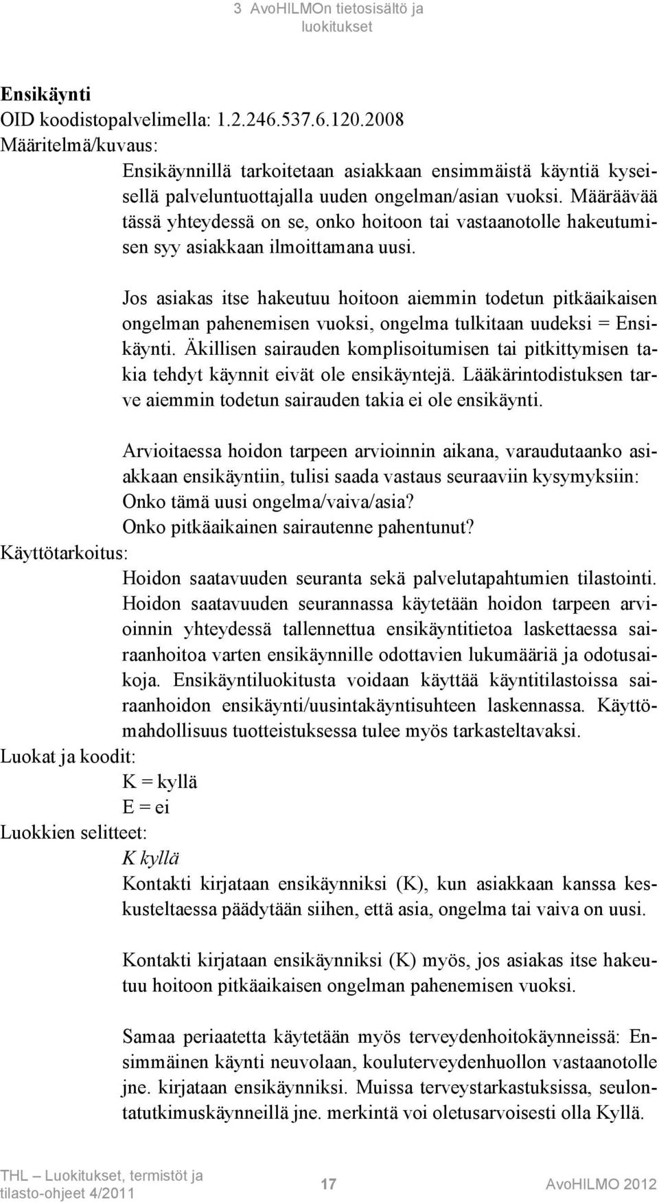 Määräävää tässä yhteydessä on se, onko hoitoon tai vastaanotolle hakeutumisen syy asiakkaan ilmoittamana uusi.