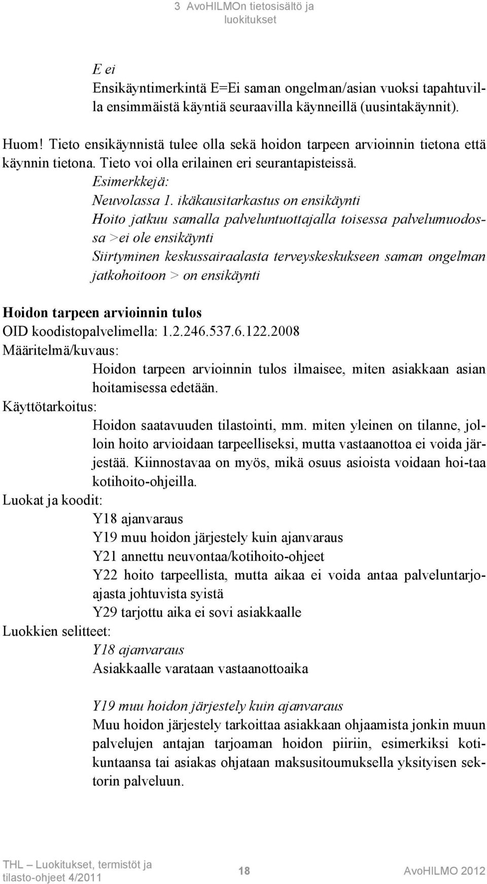 ikäkausitarkastus on ensikäynti Hoito jatkuu samalla palveluntuottajalla toisessa palvelumuodossa >ei ole ensikäynti Siirtyminen keskussairaalasta terveyskeskukseen saman ongelman jatkohoitoon > on