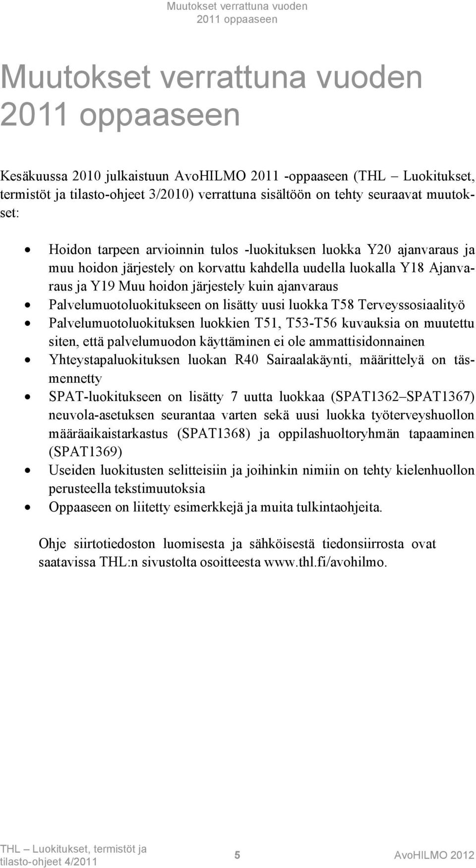 Y19 Muu hoidon järjestely kuin ajanvaraus Palvelumuotoluokitukseen on lisätty uusi luokka T58 Terveyssosiaalityö Palvelumuotoluokituksen luokkien T51, T53-T56 kuvauksia on muutettu siten, että