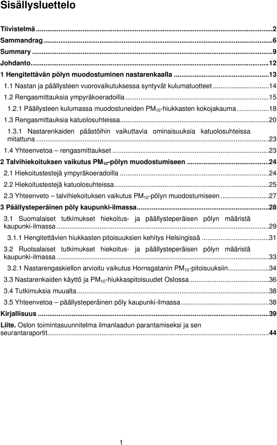 3 Rengasmittauksia katuolosuhteissa... 20 1.3.1 Nastarenkaiden päästöihin vaikuttavia ominaisuuksia katuolosuhteissa mitattuna... 23 1.4 Yhteenvetoa rengasmittaukset.