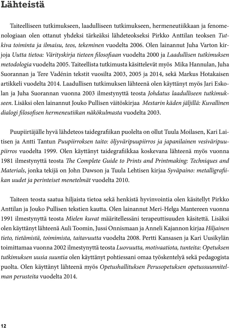 Taiteellista tutkimusta käsittelevät myös Mika Hannulan, Juha Suorannan ja Tere Vadénin tekstit vuosilta 2003, 2005 ja 2014, sekä Markus Hotakaisen artikkeli vuodelta 2014.
