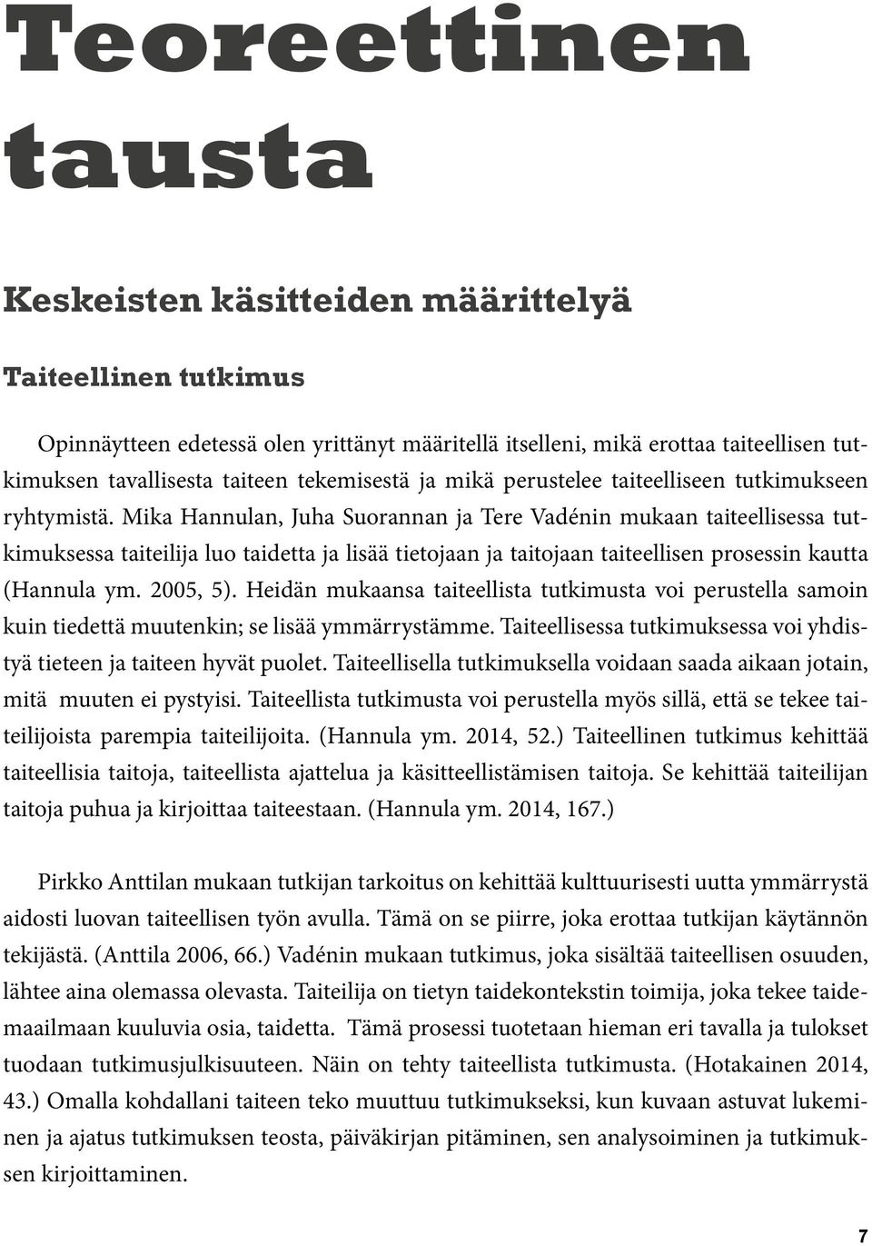 Mika Hannulan, Juha Suorannan ja Tere Vadénin mukaan taiteellisessa tutkimuksessa taiteilija luo taidetta ja lisää tietojaan ja taitojaan taiteellisen prosessin kautta (Hannula ym. 2005, 5).