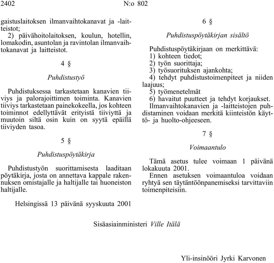 Kanavien tiiviys tarkastetaan painekokeella, jos kohteen toiminnot edellyttävät erityistä tiiviyttä ja muutoin siltä osin kuin on syytä epäillä tiiviyden tasoa.