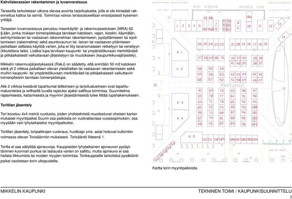 Terassien luvanvaraisuus perustuu maankäyttö- ja rakennusasetuksen (MRA) 62 :ään, jonka mukaan toimenpidelupa tarvitaan katoksen, vajan, kioskin, käymälän, esiintymislavan tai vastaavan rakennelman