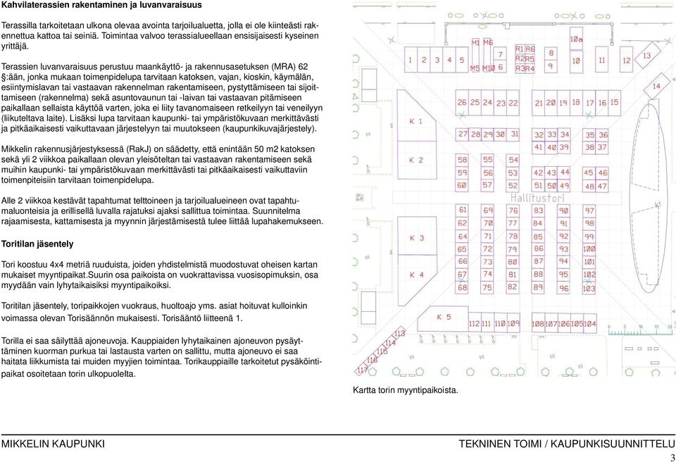 Terassien luvanvaraisuus perustuu maankäyttö- ja rakennusasetuksen (MRA) 62 :ään, jonka mukaan toimenpidelupa tarvitaan katoksen, vajan, kioskin, käymälän, esiintymislavan tai vastaavan rakennelman