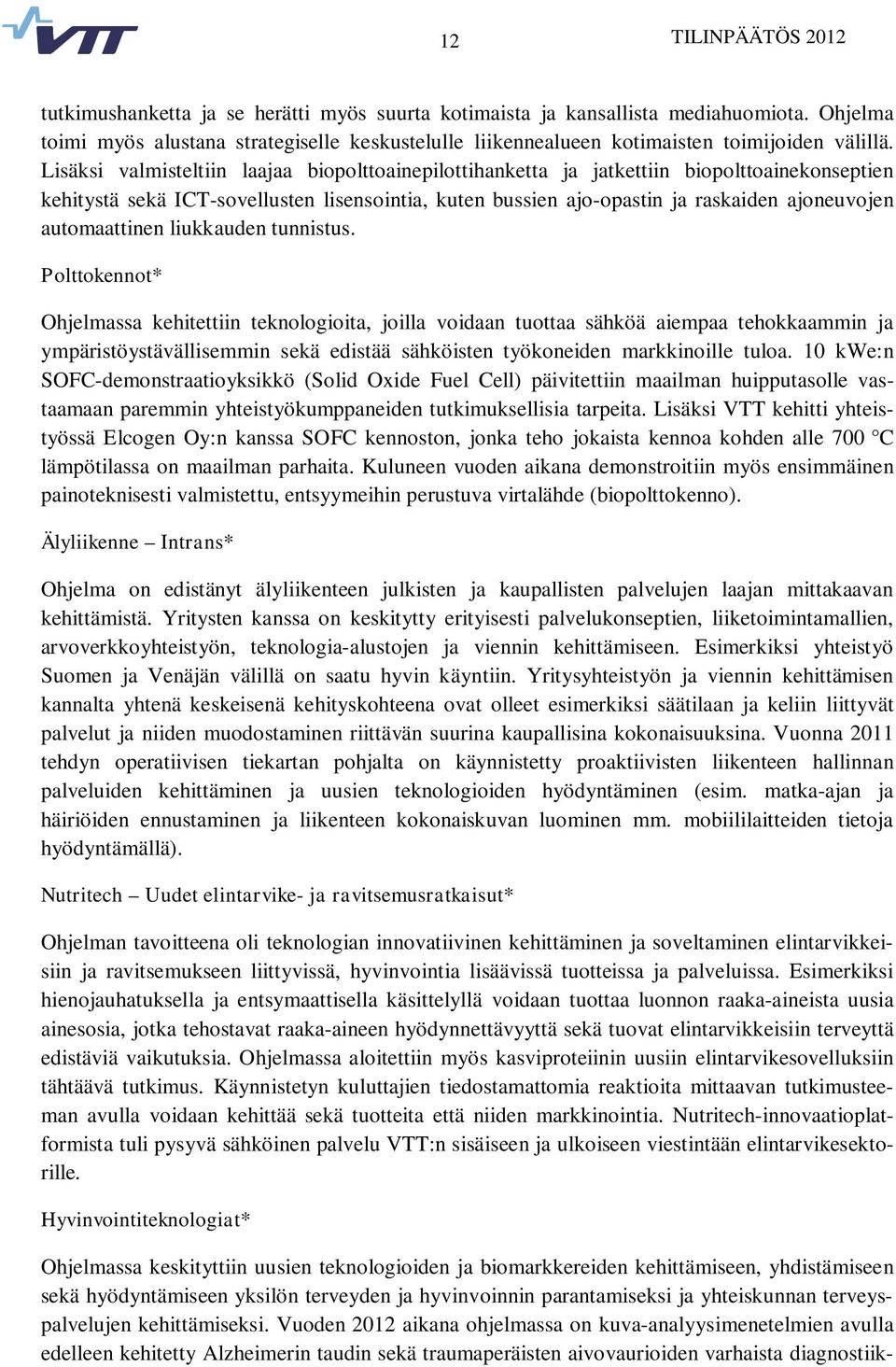 Lisäksi valmisteltiin laajaa biopolttoainepilottihanketta ja jatkettiin biopolttoainekonseptien kehitystä sekä ICT-sovellusten lisensointia, kuten bussien ajo-opastin ja raskaiden ajoneuvojen