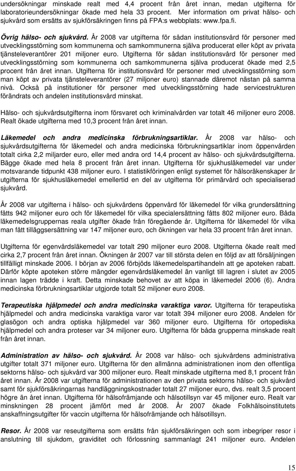 År 2008 var utgifterna för sådan institutionsvård för personer med utvecklingsstörning som kommunerna och samkommunerna själva producerat eller köpt av privata tjänsteleverantörer 201 miljoner euro.