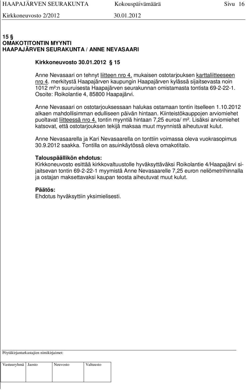 Anne Nevasaari on ostotarjouksessaan halukas ostamaan tontin itselleen 1.10.2012 alkaen mahdollisimman edulliseen päivän hintaan. Kiinteistökauppojen arviomiehet puoltavat liitteessä nro 4.