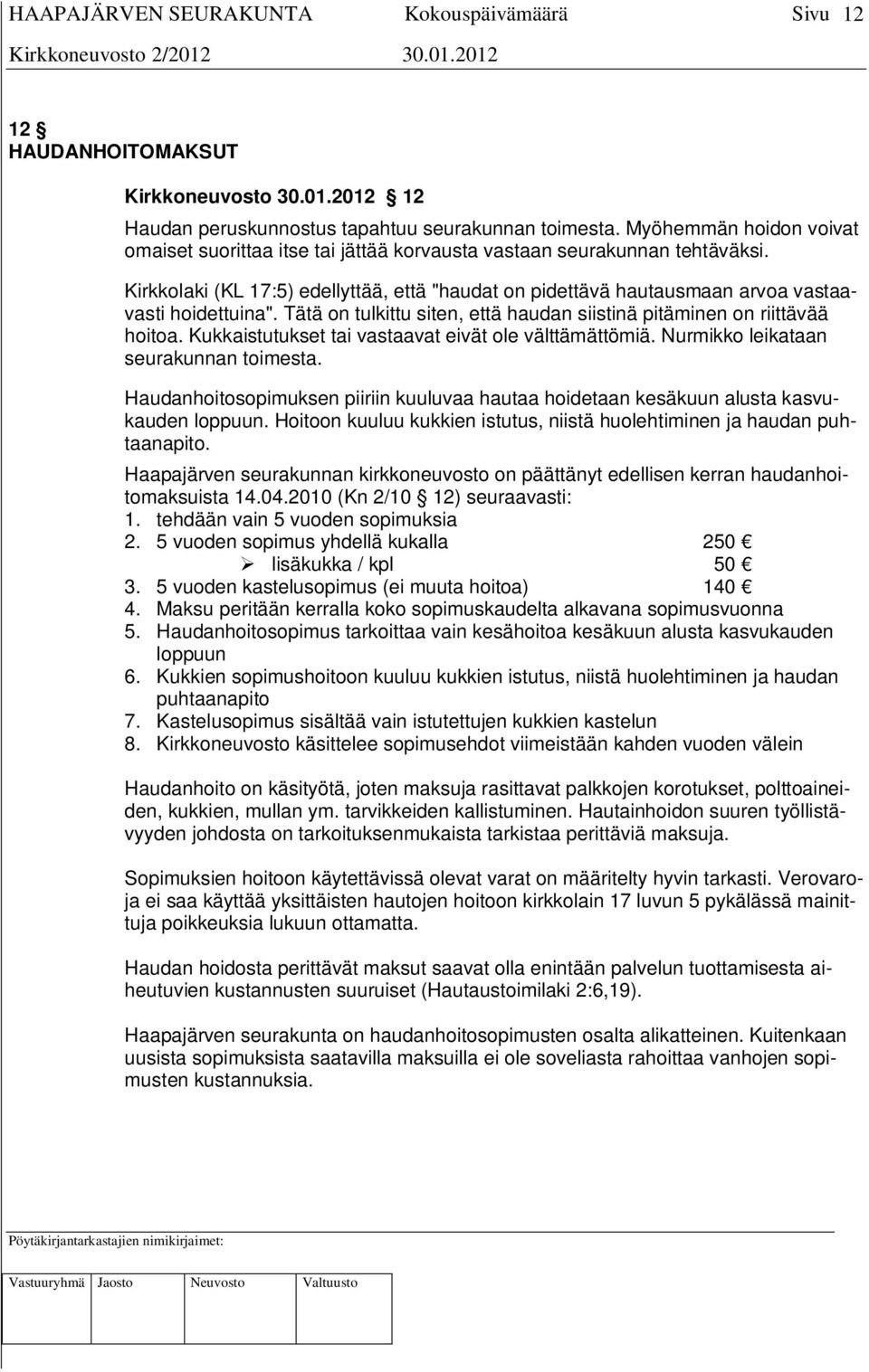 Kirkkolaki (KL 17:5) edellyttää, että "haudat on pidettävä hautausmaan arvoa vastaavasti hoidettuina". Tätä on tulkittu siten, että haudan siistinä pitäminen on riittävää hoitoa.