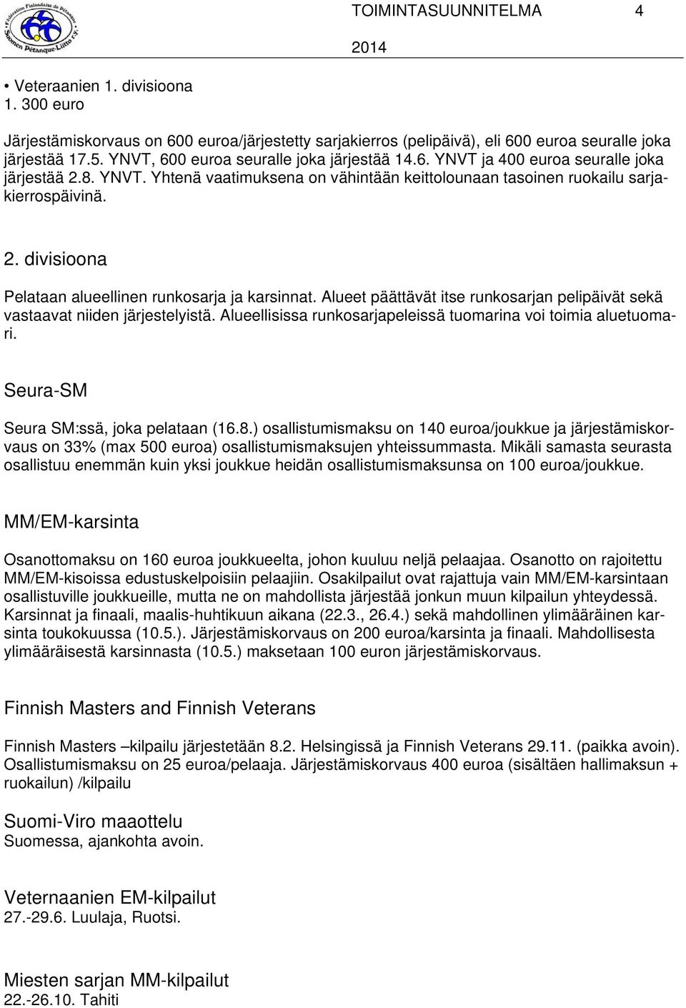 Alueet päättävät itse runkosarjan pelipäivät sekä vastaavat niiden järjestelyistä. Alueellisissa runkosarjapeleissä tuomarina voi toimia aluetuomari. Seura-SM Seura SM:ssä, joka pelataan (16.8.