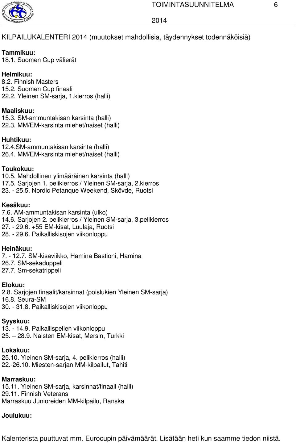 5. Mahdollinen ylimääräinen karsinta (halli) 17.5. Sarjojen 1. pelikierros / Yleinen SM-sarja, 2.kierros 23. - 25.5. Nordic Petanque Weekend, Skövde, Ruotsi Kesäkuu: 7.6.