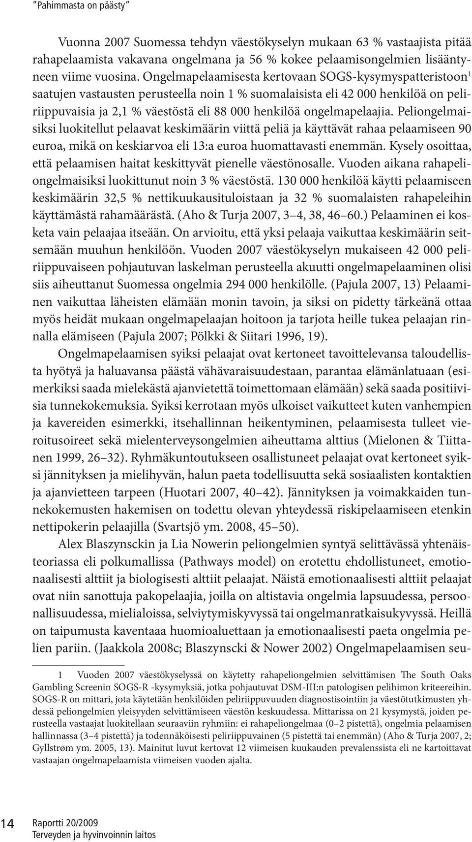 ongelmapelaajia. Peliongelmaisiksi luokitellut pelaavat keskimäärin viittä peliä ja käyttävät rahaa pelaamiseen 90 euroa, mikä on keskiarvoa eli 13:a euroa huomattavasti enemmän.