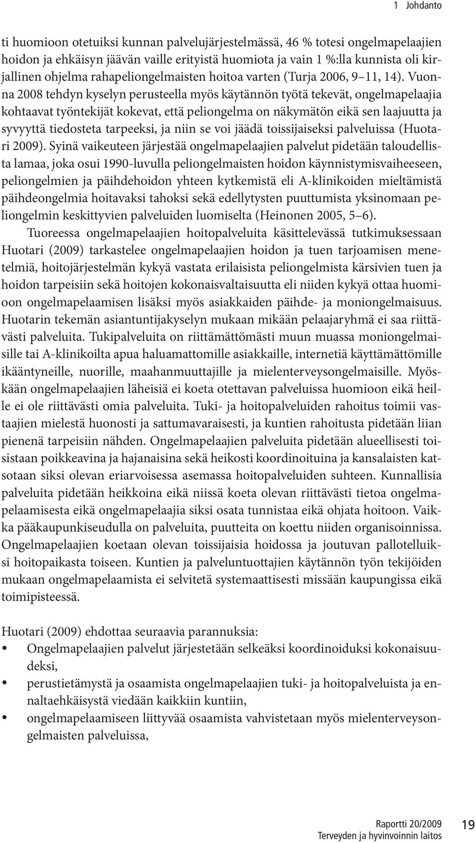 Vuonna 2008 tehdyn kyselyn perusteella myös käytännön työtä tekevät, ongelmapelaajia kohtaavat työntekijät kokevat, että peliongelma on näkymätön eikä sen laajuutta ja syvyyttä tiedosteta tarpeeksi,