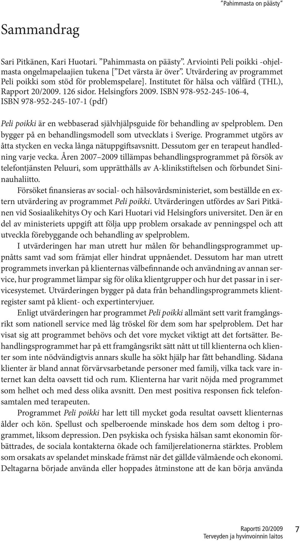 ISBN 978-952-245-106-4, ISBN 978-952-245-107-1 (pdf) Peli poikki är en webbaserad självhjälpsguide för behandling av spelproblem. Den bygger på en behandlingsmodell som utvecklats i Sverige.