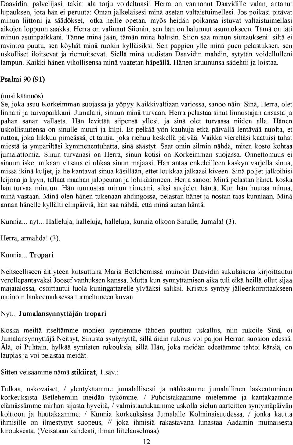 Tämä on iäti minun asuinpaikkani. Tänne minä jään, tämän minä halusin. Siion saa minun siunaukseni: siltä ei ravintoa puutu, sen köyhät minä ruokin kylläisiksi.