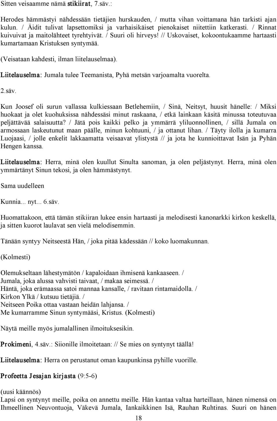 // Uskovaiset, kokoontukaamme hartaasti kumartamaan Kristuksen syntymää. (Veisataan kahdesti, ilman liitelauselmaa). Liitelauselma: Jumala tulee Teemanista, Pyhä metsän varjoamalta vuorelta. 2.säv.