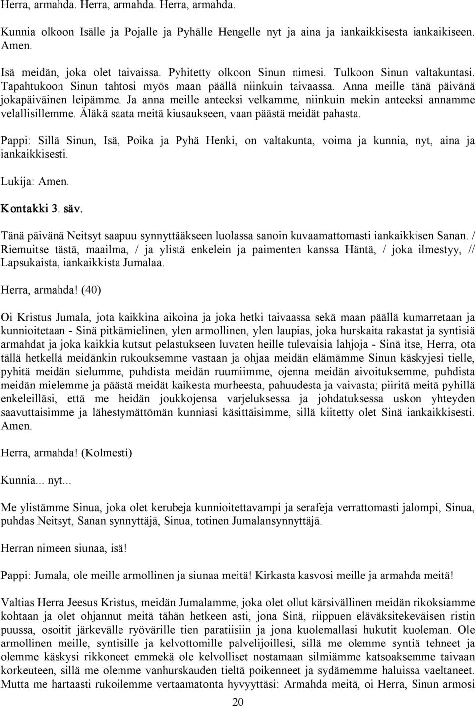 Ja anna meille anteeksi velkamme, niinkuin mekin anteeksi annamme velallisillemme. Äläkä saata meitä kiusaukseen, vaan päästä meidät pahasta.