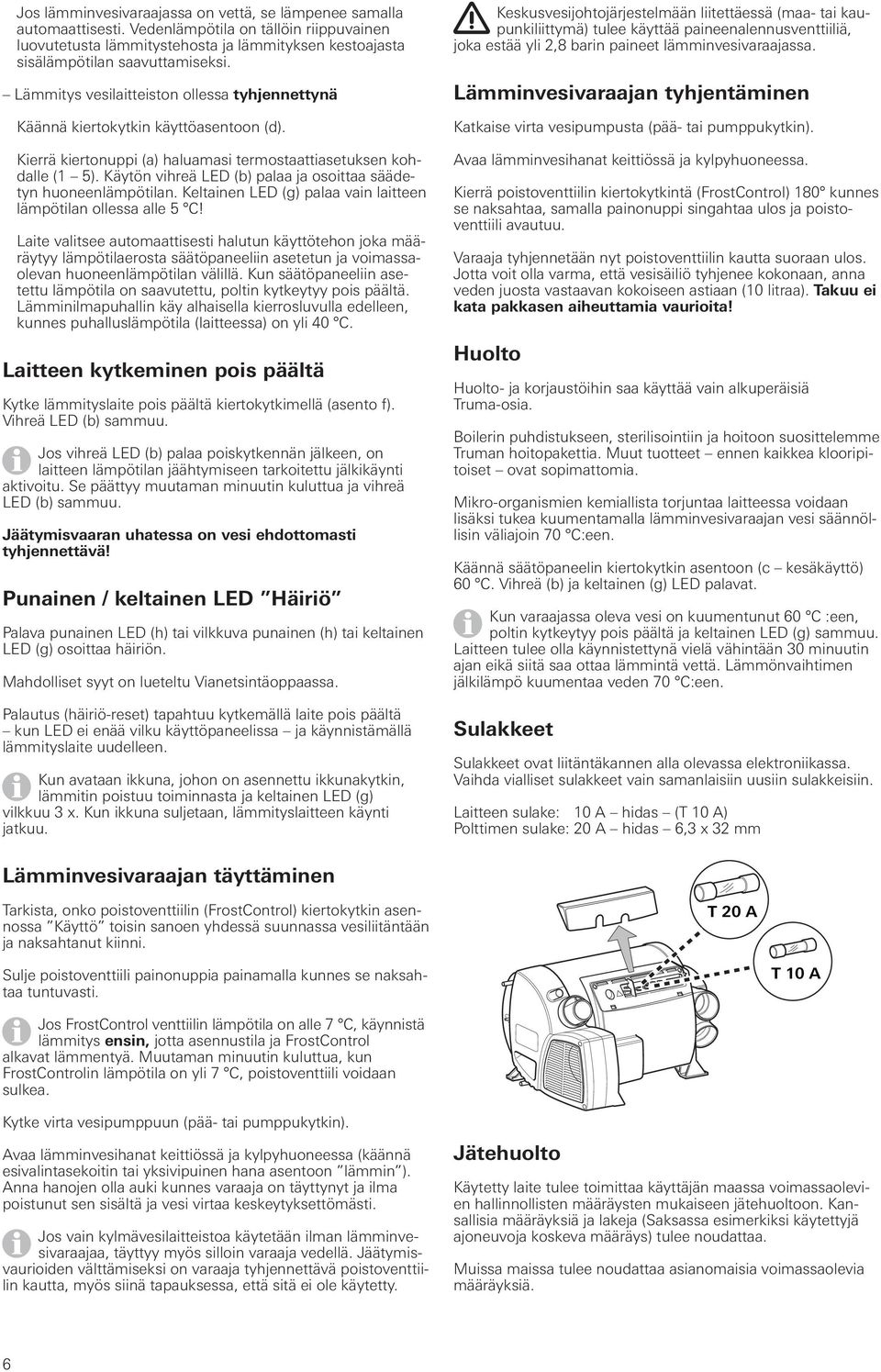 Käytön vihreä LED (b) palaa ja osoittaa säädetyn huoneenlämpötilan. Keltainen LED (g) palaa vain laitteen lämpötilan ollessa alle 5 C!