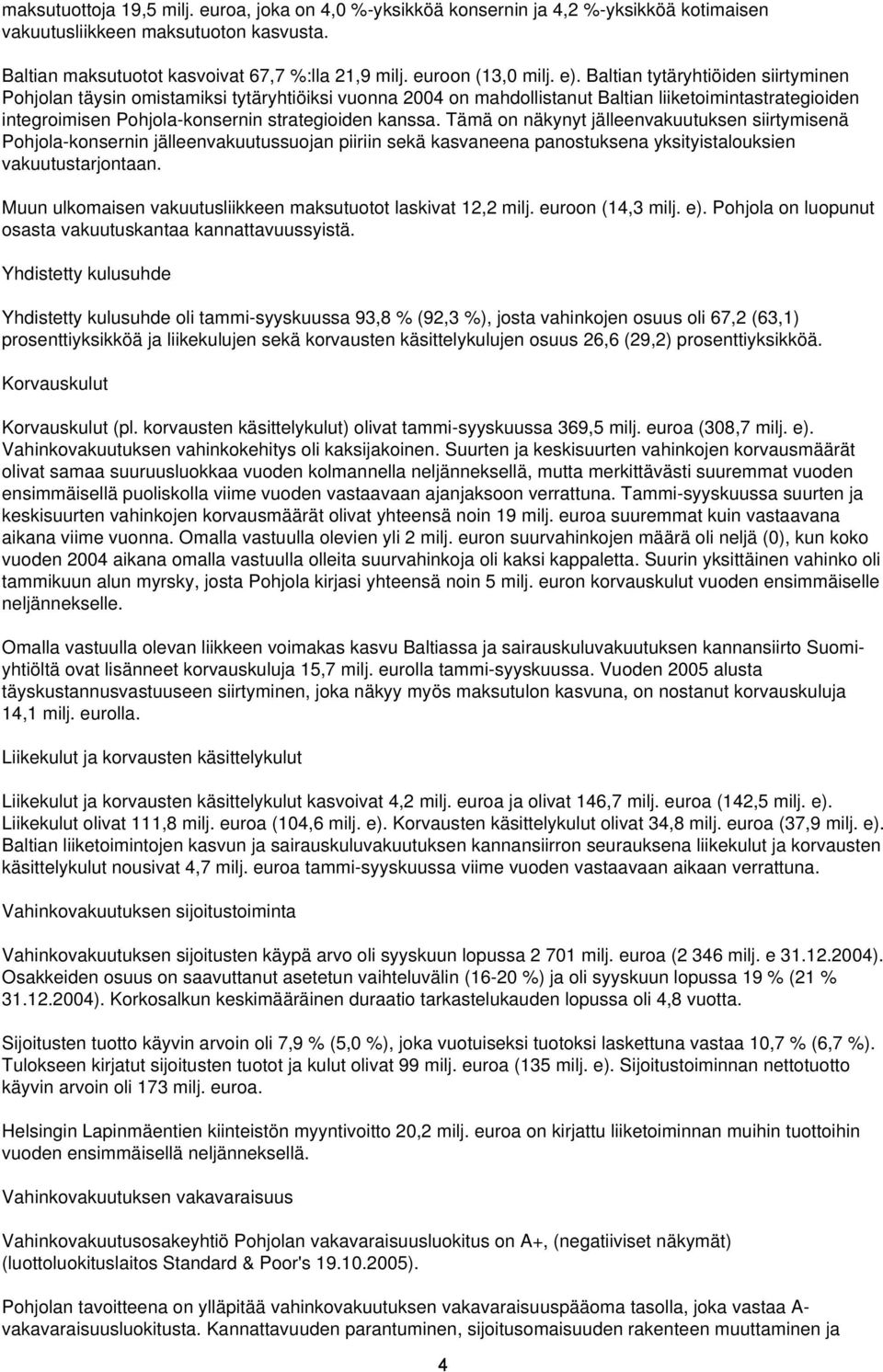 Baltian tytäryhtiöiden siirtyminen Pohjolan täysin omistamiksi tytäryhtiöiksi vuonna 2004 on mahdollistanut Baltian liiketoimintastrategioiden integroimisen Pohjola-konsernin strategioiden kanssa.