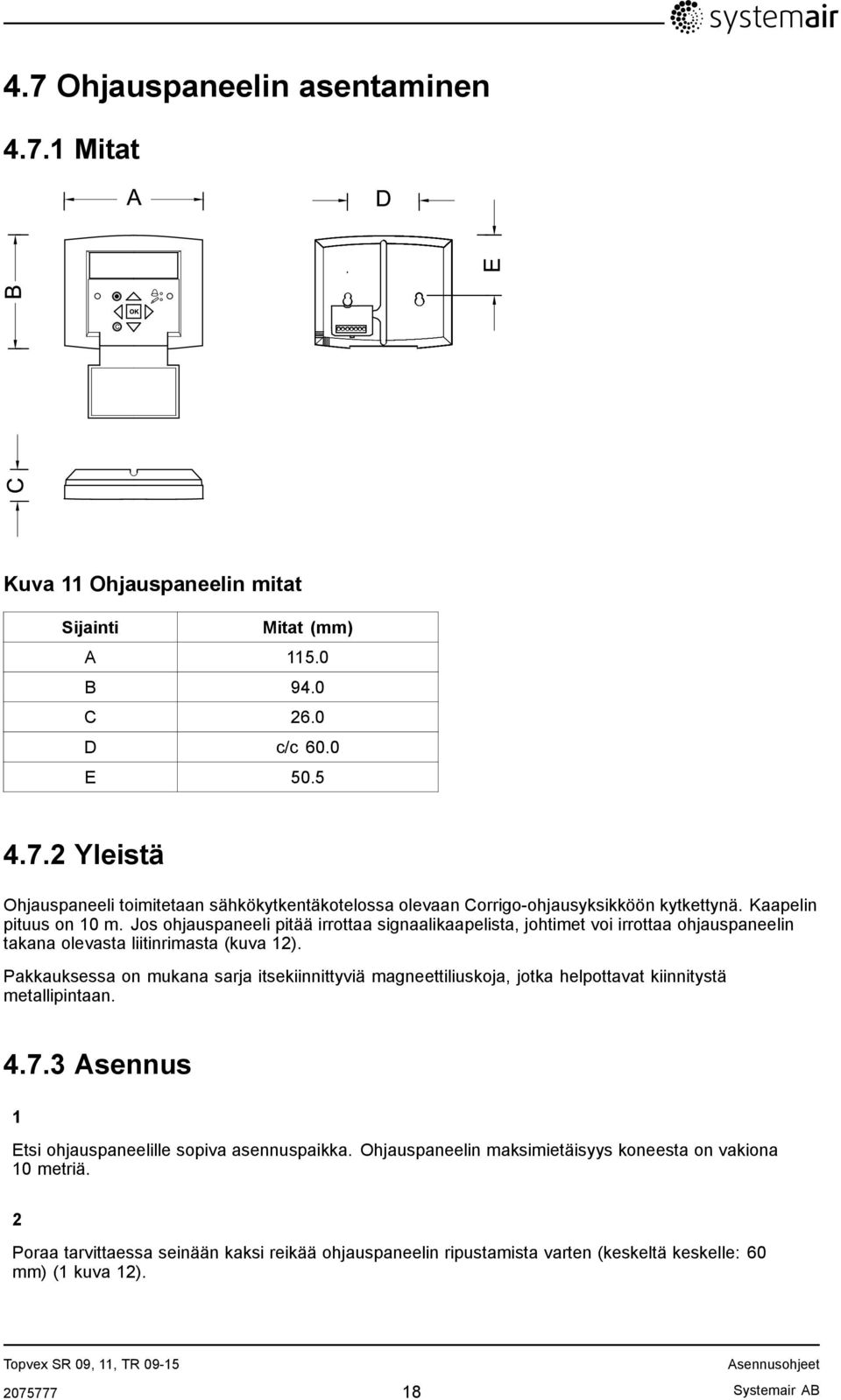 Pakkauksessa on mukana sarja itsekiinnittyviä magneettiliuskoja, jotka helpottavat kiinnitystä metallipintaan. 4.7.3 Asennus 1 Etsi ohjauspaneelille sopiva asennuspaikka.