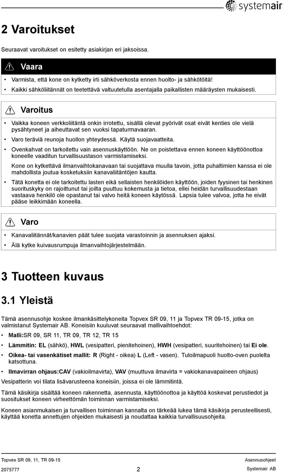 Varoitus Vaikka koneen verkkoliitäntä onkin irrotettu, sisällä olevat pyörivät osat eivät kenties ole vielä pysähtyneet ja aiheuttavat sen vuoksi tapaturmavaaran.