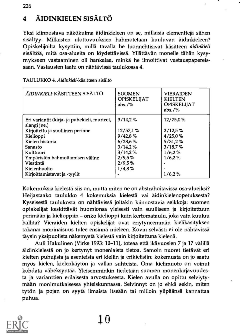 Yllattävän monelle tähän kysymykseen vastaaminen oli hankalaa, minka he ilmoittivat vastauspapereissaan. Vastausten laatu on nähtävissä taulukossa 4. TAULUKKO 4.