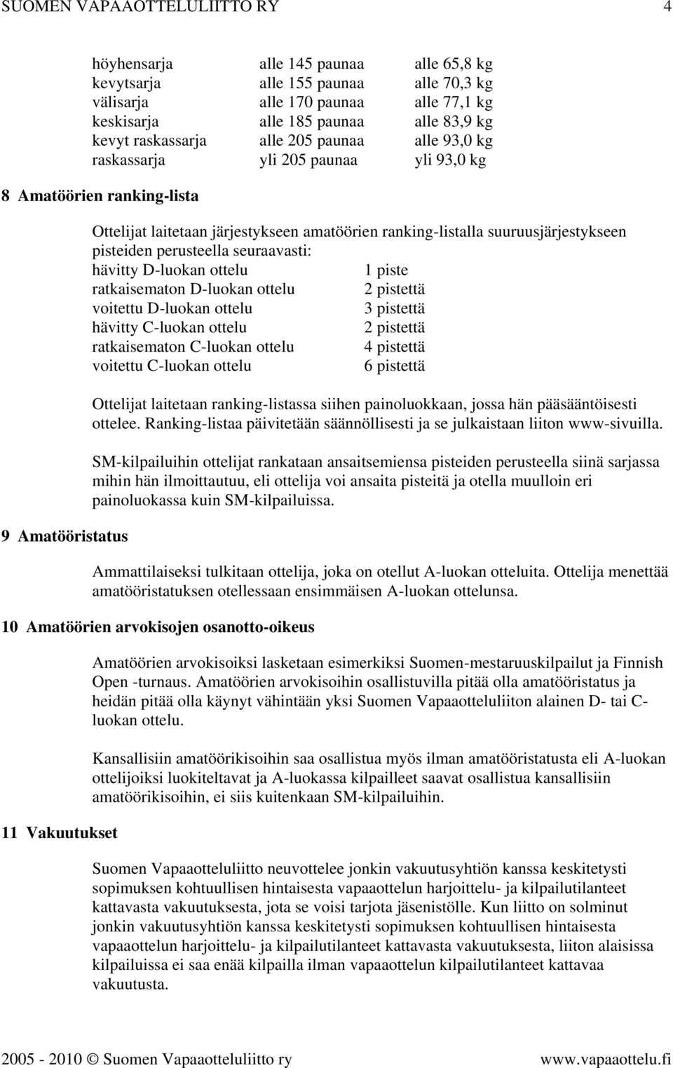 suuruusjärjestykseen pisteiden perusteella seuraavasti: hävitty D-luokan ottelu 1 piste ratkaisematon D-luokan ottelu 2 pistettä voitettu D-luokan ottelu 3 pistettä hävitty C-luokan ottelu 2 pistettä