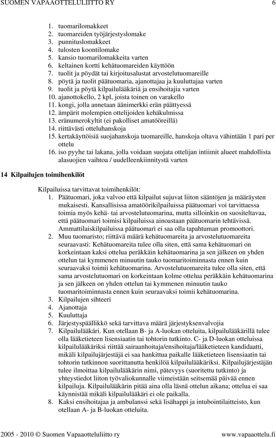 tuolit ja pöytä kilpailulääkäriä ja ensihoitajia varten 10. ajanottokello, 2 kpl, joista toinen on varakello 11. kongi, jolla annetaan äänimerkki erän päättyessä 12.