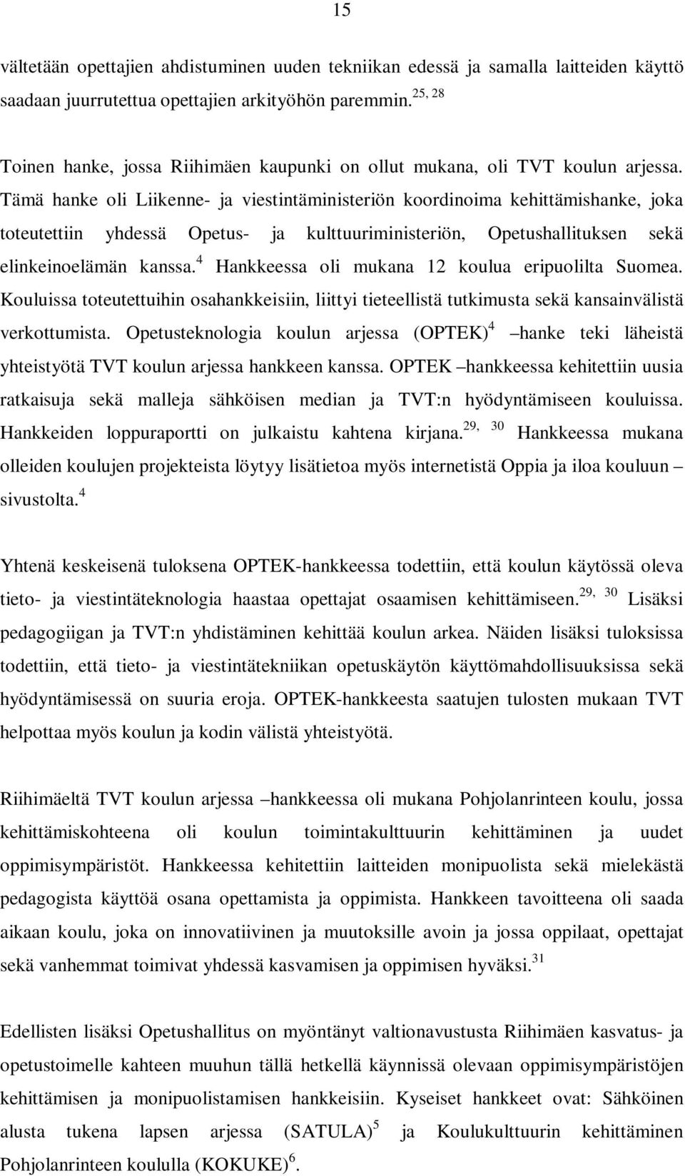 Tämä hanke oli Liikenne- ja viestintäministeriön koordinoima kehittämishanke, joka toteutettiin yhdessä Opetus- ja kulttuuriministeriön, Opetushallituksen sekä elinkeinoelämän kanssa.