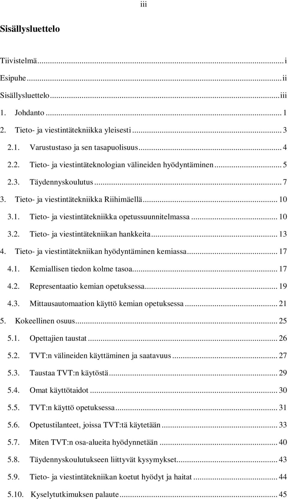 Tieto- ja viestintätekniikan hyödyntäminen kemiassa... 17 4.1. Kemiallisen tiedon kolme tasoa... 17 4.2. Representaatio kemian opetuksessa... 19 4.3. Mittausautomaation käyttö kemian opetuksessa.