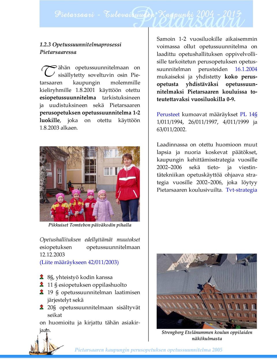 Samoin 1 2 vuosiluokille aikaisemmin voimassa ollut opetussuunnitelma on laadittu opetushallituksen oppivelvollisille tarkoitetun perusopetuksen opetussuunnitelman perusteiden 16.1.2004 mukaiseksi ja yhdistetty koko perusopetusta yhdistäväksi opetussuunnitelmaksi Pietarsaaren kouluissa toteutettavaksi vuosiluokilla 0 9.