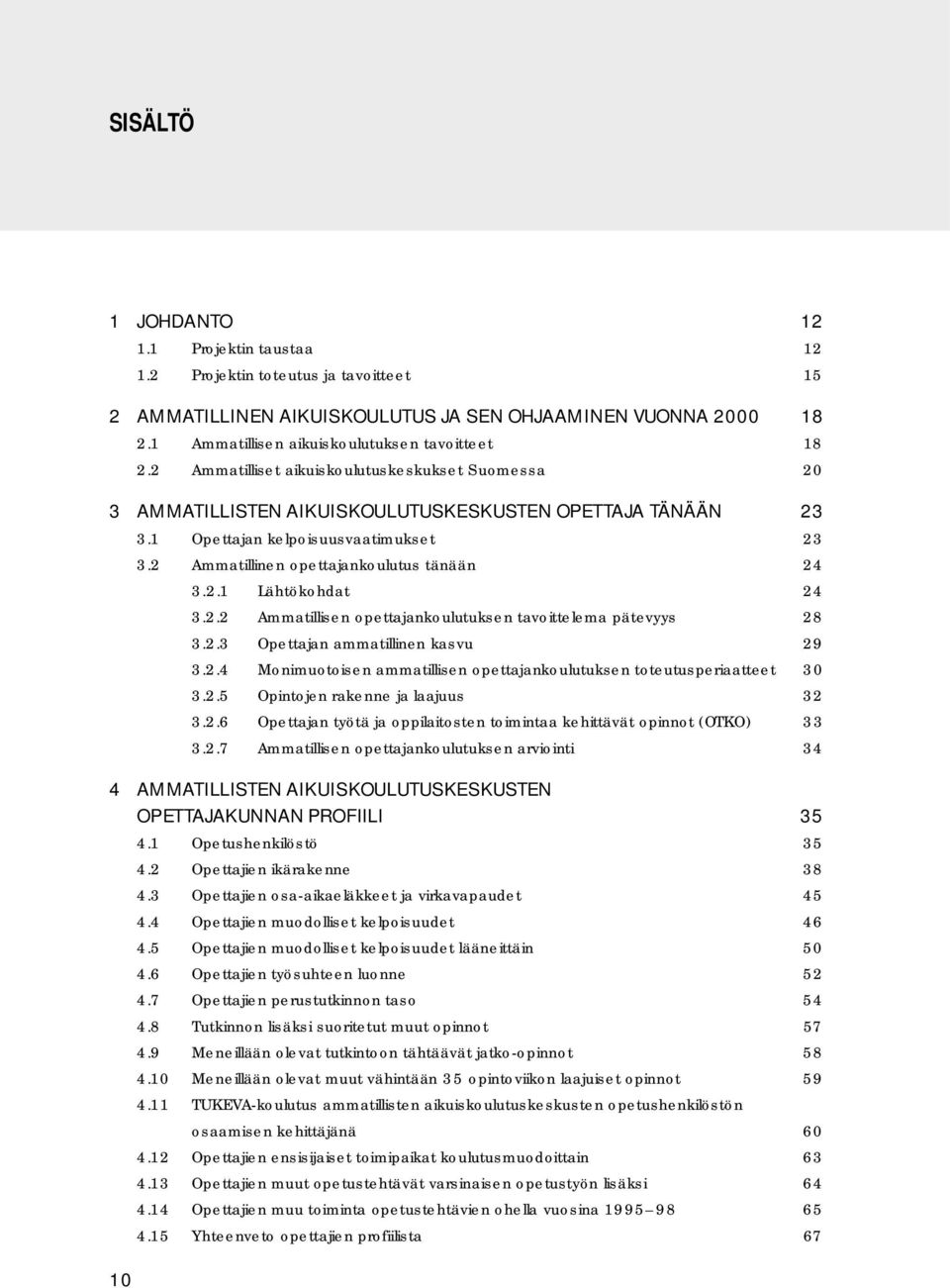 2 Ammatillinen opettajankoulutus tänään 24 3.2.1 Lähtökohdat 24 3.2.2 Ammatillisen opettajankoulutuksen tavoittelema pätevyys 28 3.2.3 Opettajan ammatillinen kasvu 29 3.2.4 Monimuotoisen ammatillisen opettajankoulutuksen toteutusperiaatteet 30 3.