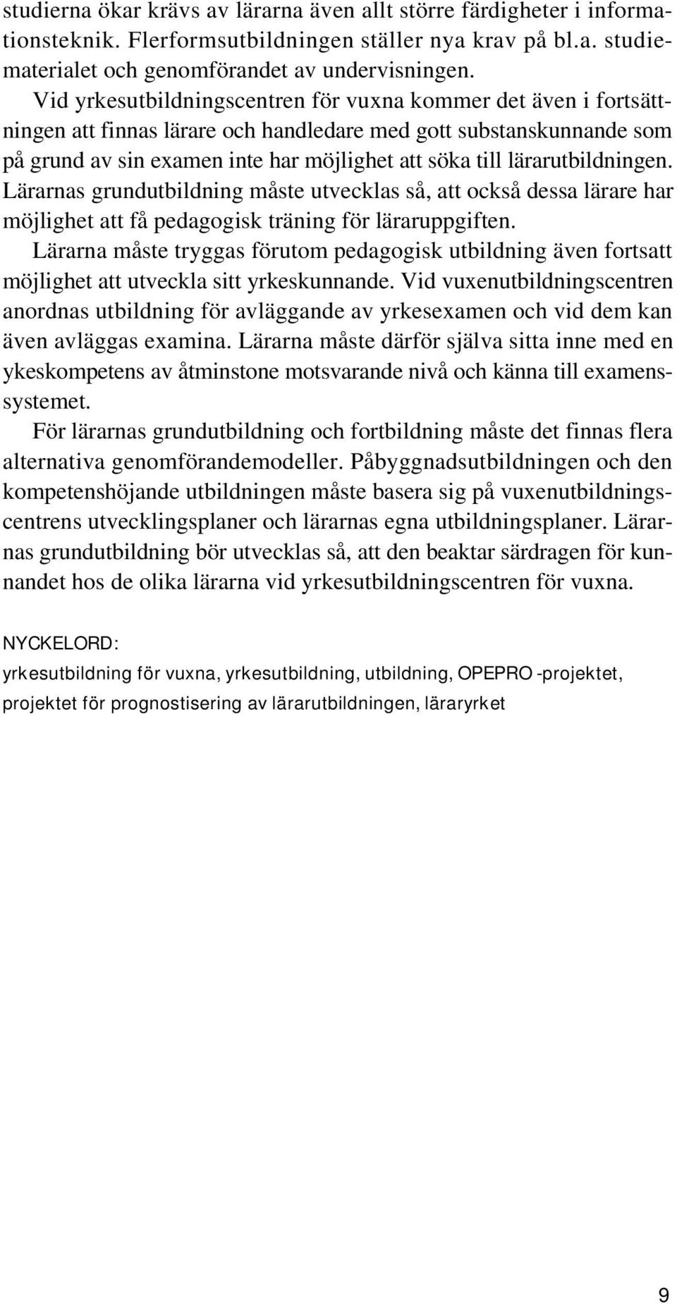 lärarutbildningen. Lärarnas grundutbildning måste utvecklas så, att också dessa lärare har möjlighet att få pedagogisk träning för läraruppgiften.