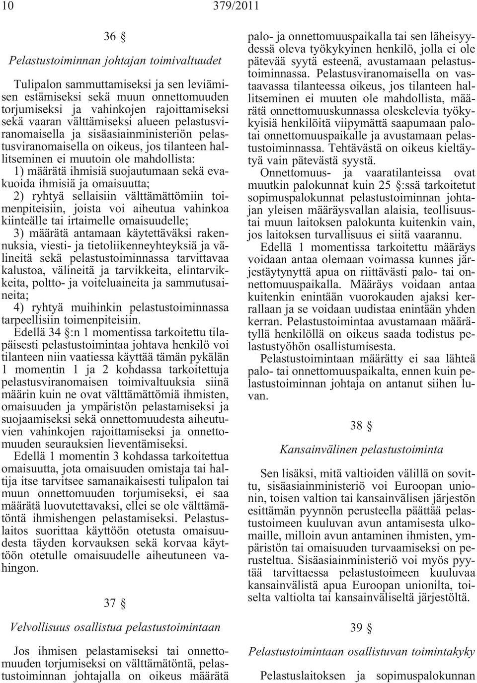 evakuoida ihmisiä ja omaisuutta; 2) ryhtyä sellaisiin välttämättömiin toimenpiteisiin, joista voi aiheutua vahinkoa kiinteälle tai irtaimelle omaisuudelle; 3) määrätä antamaan käytettäväksi