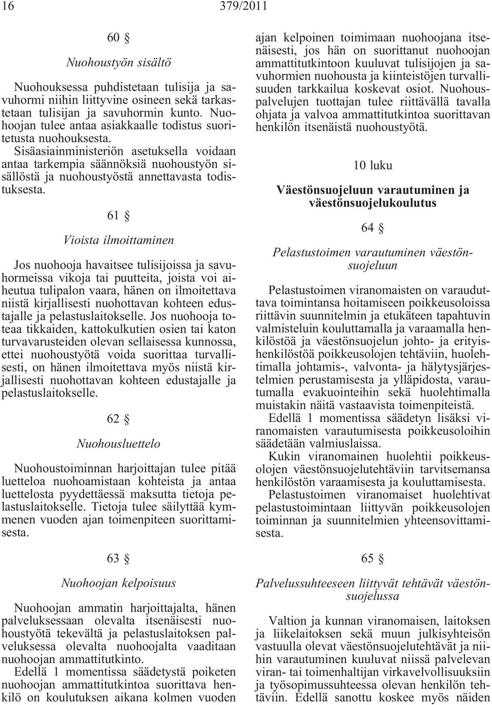 Sisäasiainministeriön asetuksella voidaan antaa tarkempia säännöksiä nuohoustyön sisällöstä ja nuohoustyöstä annettavasta todistuksesta.