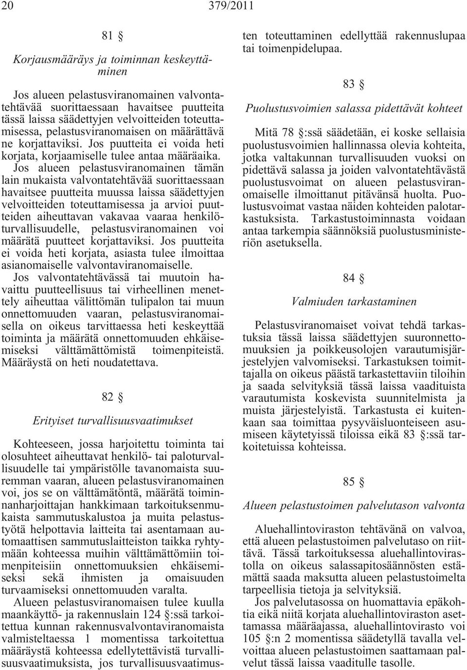 Jos alueen pelastusviranomainen tämän lain mukaista valvontatehtävää suorittaessaan havaitsee puutteita muussa laissa säädettyjen velvoitteiden toteuttamisessa ja arvioi puutteiden aiheuttavan