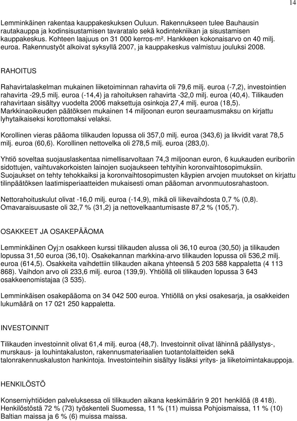 RAHOITUS Rahavirtalaskelman mukainen liiketoiminnan rahavirta oli 79,6 milj. euroa (-7,2), investointien rahavirta -29,5 milj. euroa (-14,4) ja rahoituksen rahavirta -32,0 milj. euroa (40,4).