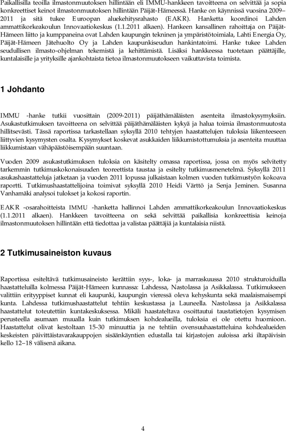 Hankeen kansallinen rahoittaja on Päijät- Hämeen liitto ja kumppaneina ovat Lahden kaupungin tekninen ja ympäristötoimiala, Lahti Energia Oy, Päijät-Hämeen Jätehuolto Oy ja Lahden kaupunkiseudun