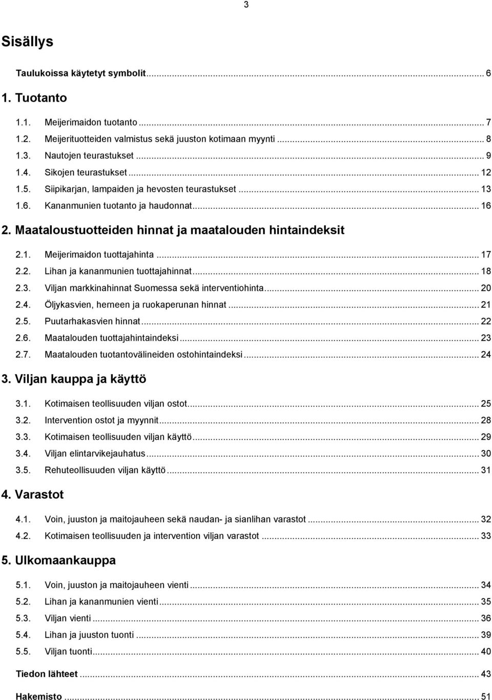 .. 17 2.2. Lihan ja kananmunien tuottajahinnat... 18 2.3. Viljan markkinahinnat Suomessa sekä interventiohinta... 20 2.4. Öljykasvien, herneen ja ruokaperunan hinnat... 21 2.5. Puutarhakasvien hinnat.