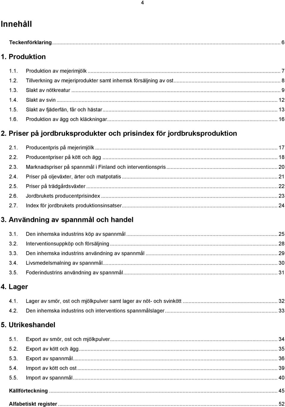 .. 17 2.2. Producentpriser på kött och ägg... 18 2.3. Marknadspriser på spannmål i Finland och interventionspris... 20 2.4. Priser på oljeväxter, ärter och matpotatis... 21 2.5.