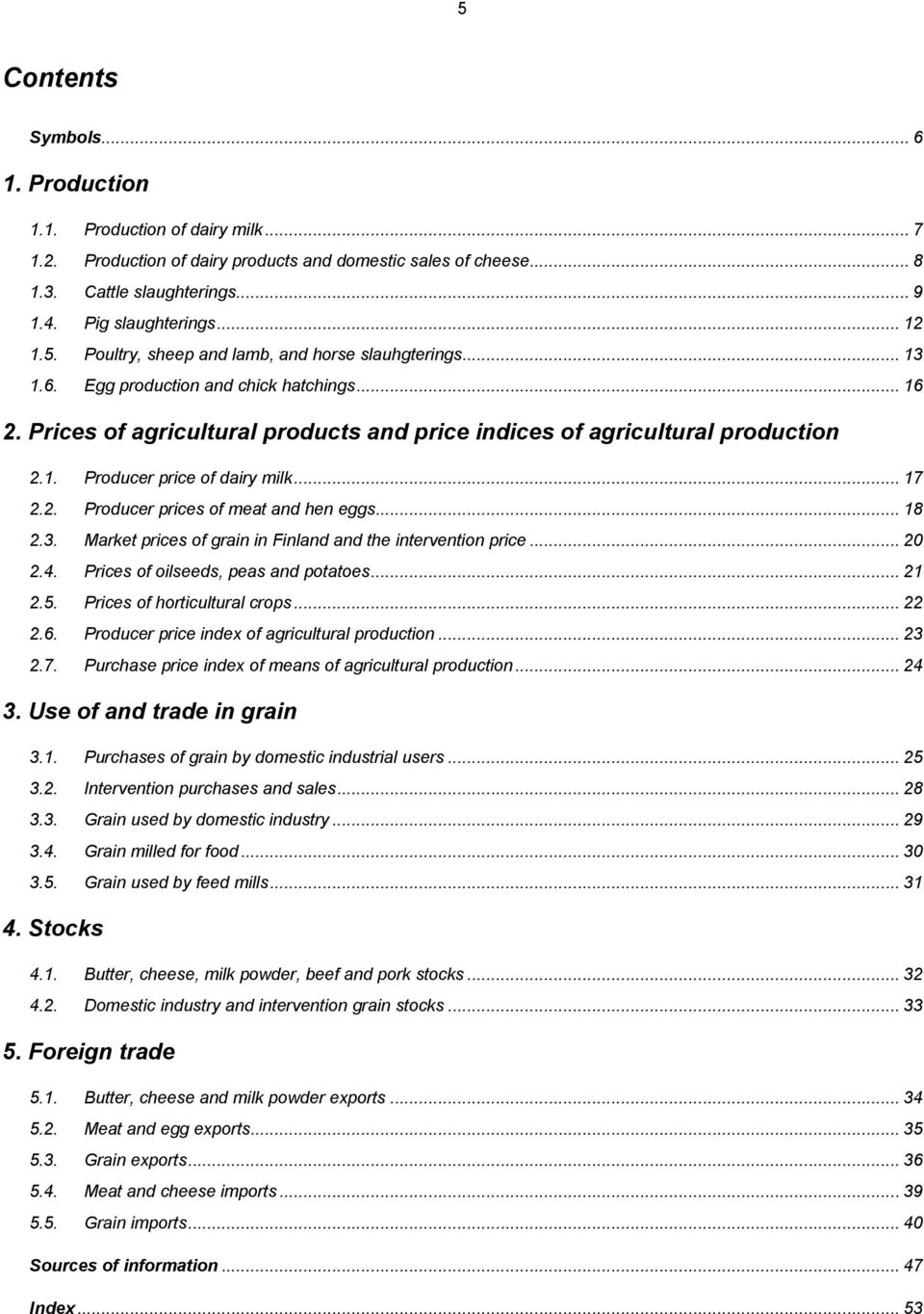 .. 17 2.2. Producer prices of meat and hen eggs... 18 2.3. Market prices of grain in Finland and the intervention price... 20 2.4. Prices of oilseeds, peas and potatoes... 21 2.5.