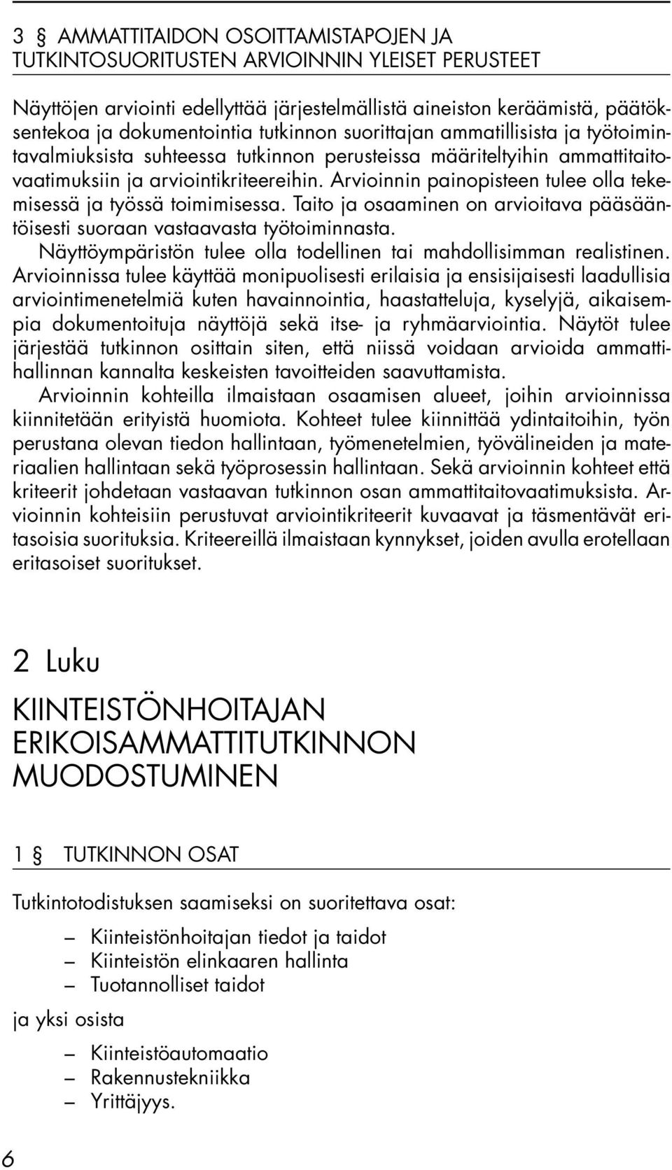 Arvioinnin painopisteen tulee olla tekemisessä ja työssä toimimisessa. Taito ja osaaminen on arvioitava pääsääntöisesti suoraan vastaavasta työtoiminnasta.