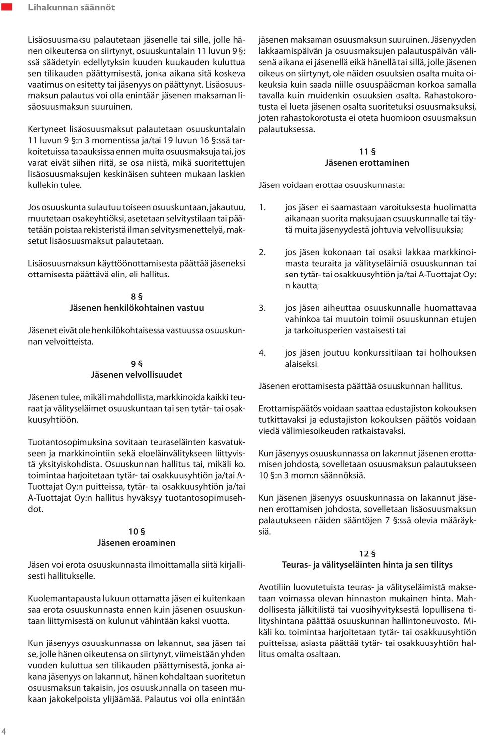 Kertyneet lisäosuusmaksut palautetaan osuuskuntalain 11 luvun 9 :n 3 momentissa ja/tai 19 luvun 16 :ssä tarkoitetuissa tapauksissa ennen muita osuusmaksuja tai, jos varat eivät siihen riitä, se osa