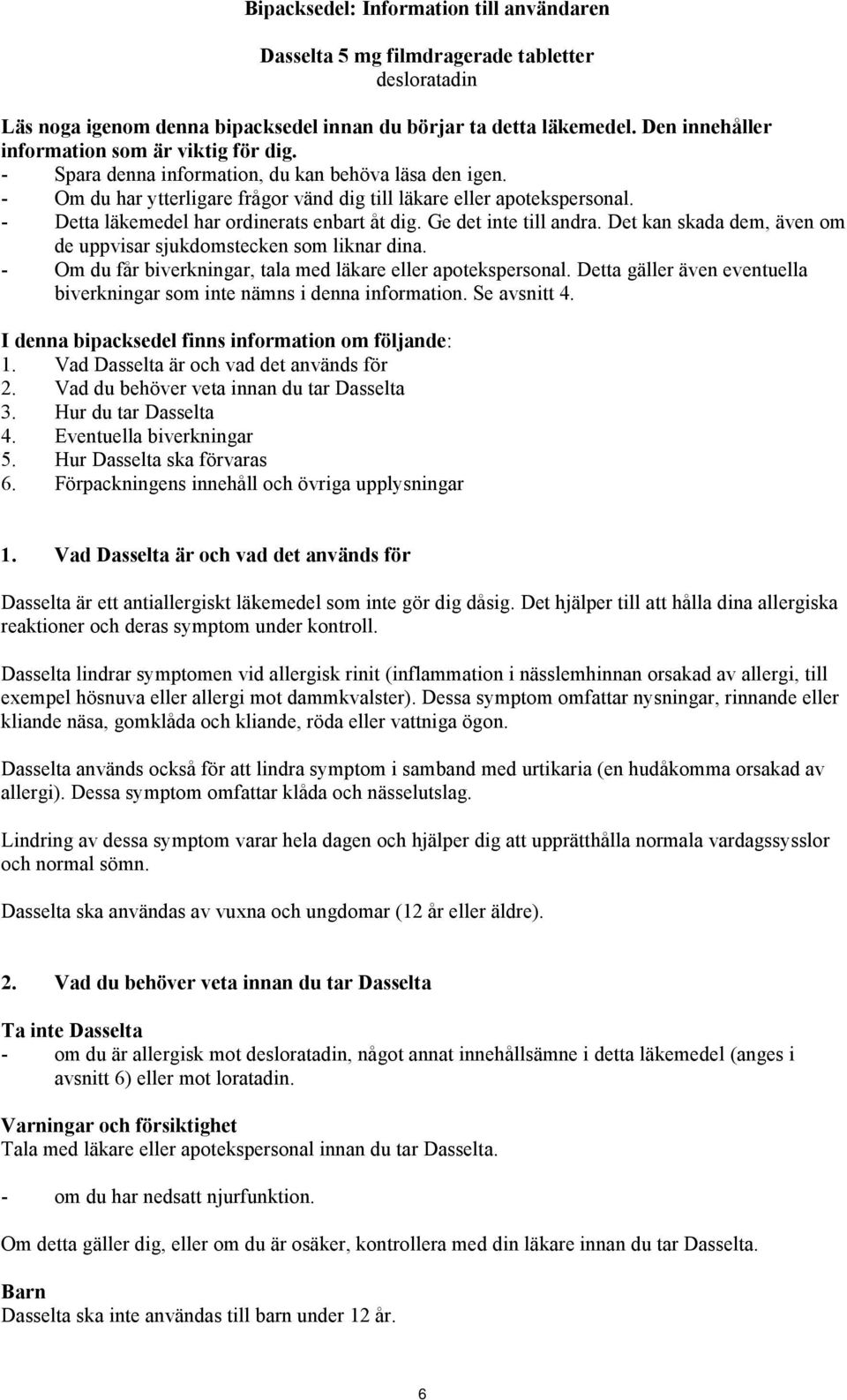 - Detta läkemedel har ordinerats enbart åt dig. Ge det inte till andra. Det kan skada dem, även om de uppvisar sjukdomstecken som liknar dina.