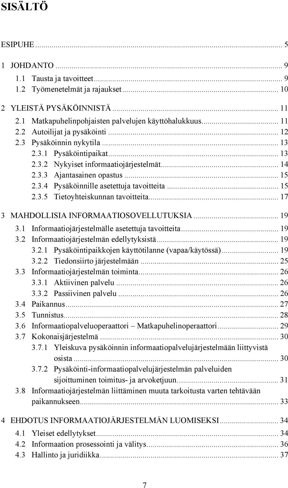 .. 17 3 MAHDOLLISIA INFORMAATIOSOVELLUTUKSIA... 19 3.1 Informaatiojärjestelmälle asetettuja tavoitteita... 19 3.2 Informaatiojärjestelmän edellytyksistä... 19 3.2.1 Pysäköintipaikkojen käyttötilanne (vapaa/käytössä).